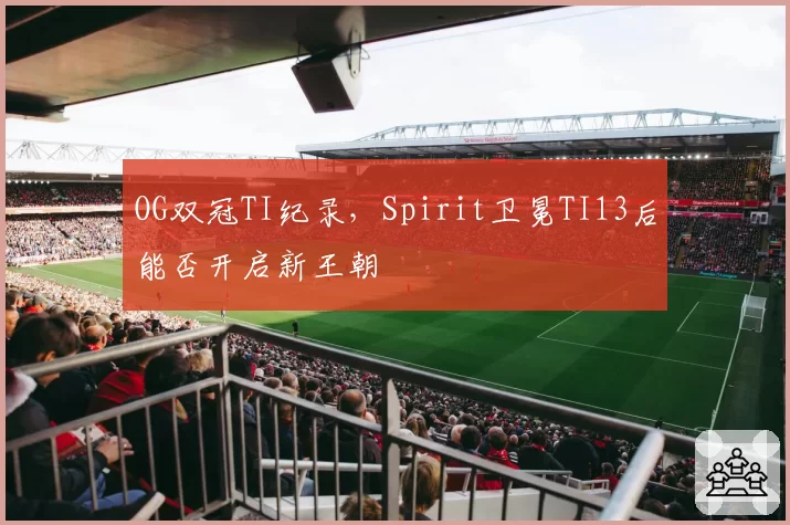 OG双冠TI纪录，Spirit卫冕TI13后能否开启新王朝