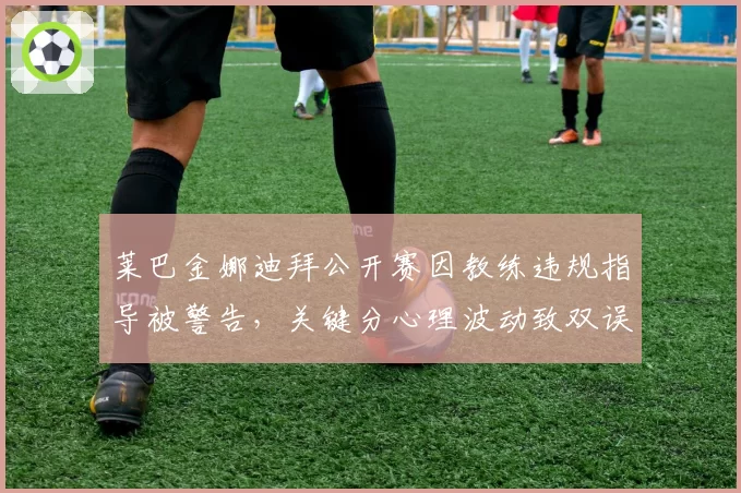 莱巴金娜迪拜公开赛因教练违规指导被警告,关键分心理波动致双误数翻倍