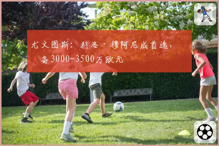 尤文图斯:科洛·穆阿尼成首选,准备3000-3500万欧元