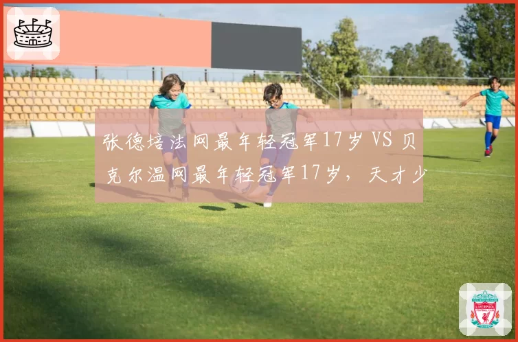 张德培法网最年轻冠军17岁 VS 贝克尔温网最年轻冠军17岁，天才少年对决