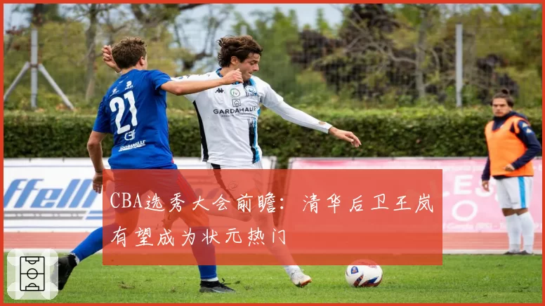 CBA选秀大会前瞻：清华后卫王岚嵚有望成为状元热门