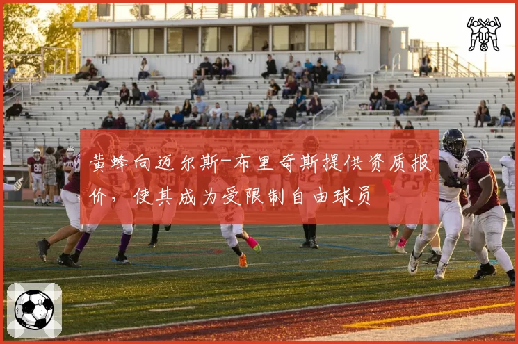 黄蜂向迈尔斯-布里奇斯提供资质报价，使其成为受限制自由球员