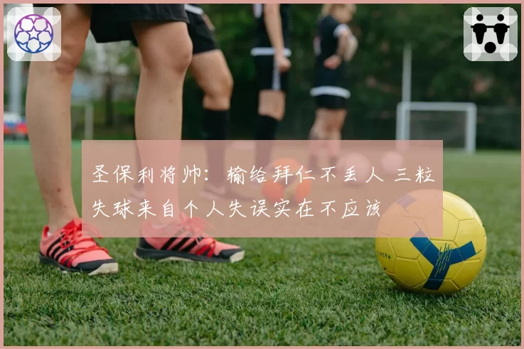 圣保利将帅：输给拜仁不丢人 三粒失球来自个人失误实在不应该