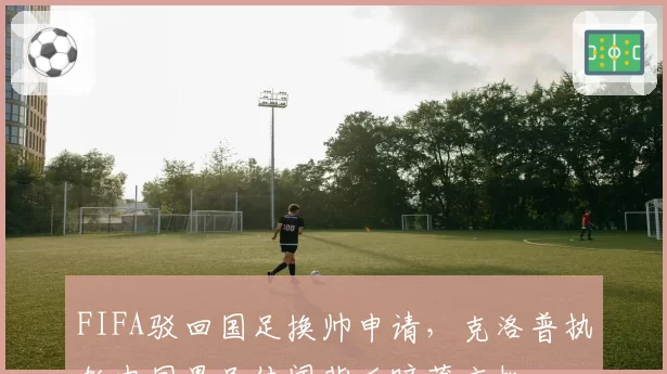 FIFA驳回国足换帅申请,克洛普执教中国男足传闻背后暗藏玄机