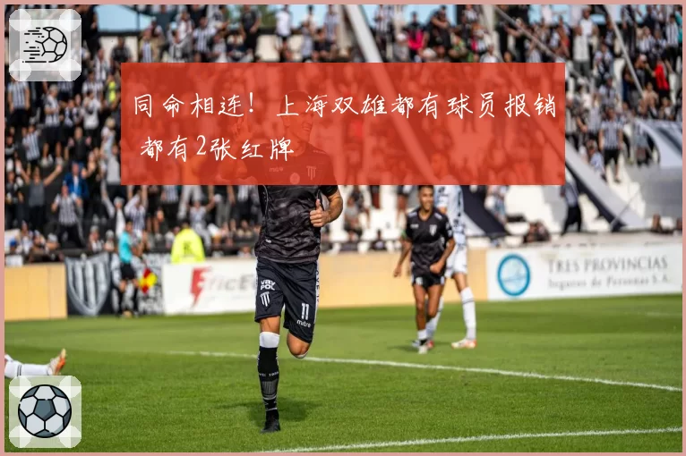 同命相连！上海双雄都有球员报销 都有2张红牌