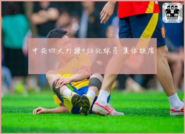 申花四大外援+归化球员 集体缺席