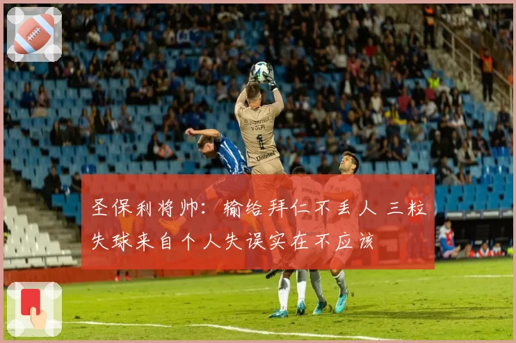 圣保利将帅：输给拜仁不丢人 三粒失球来自个人失误实在不应该