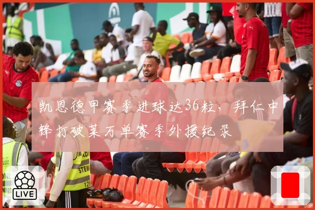凯恩德甲赛季进球达36粒，拜仁中锋打破莱万单赛季外援纪录