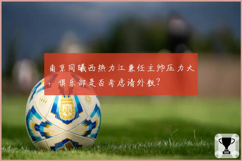 南京同曦西热力江兼任主帅压力大，俱乐部是否考虑请外教？