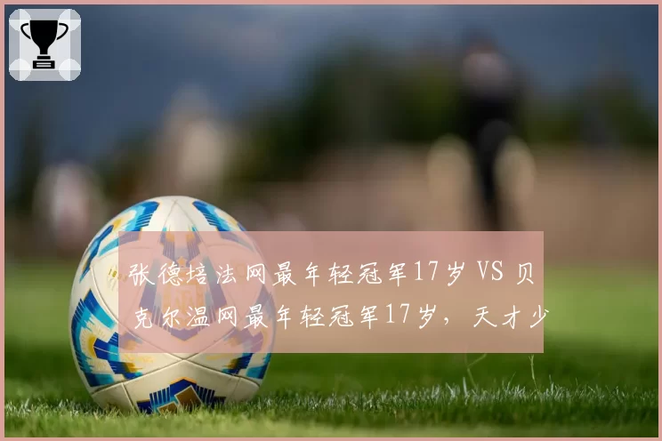 张德培法网最年轻冠军17岁 VS 贝克尔温网最年轻冠军17岁，天才少年对决