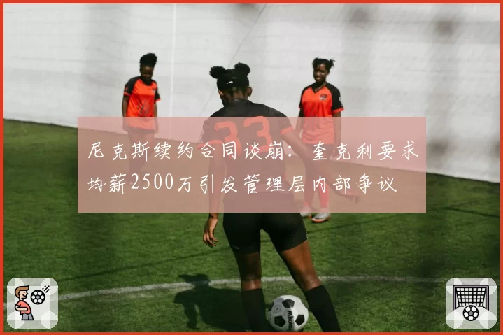 尼克斯续约合同谈崩:奎克利要求均薪2500万引发管理层内部争议