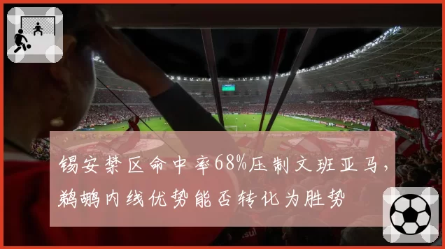 锡安禁区命中率68%压制文班亚马，鹈鹕内线优势能否转化为胜势