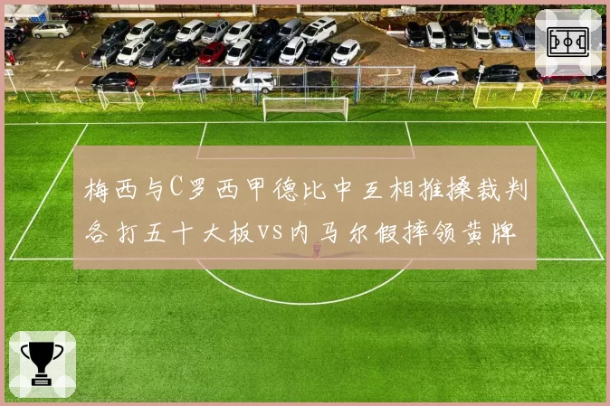 梅西与C罗西甲德比中互相推搡裁判各打五十大板vs内马尔假摔领黄牌，西甲冲突处理标准对比